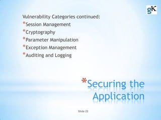 Slide 22
*Securing the
Application
Vulnerability Categories continued:
*Session Management
*Cryptography
*Parameter Manipulation
*Exception Management
*Auditing and Logging
 
