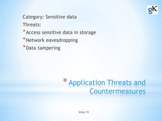 Slide 70
*Application Threats and
Countermeasures
Category: Sensitive data
Threats:
*Access sensitive data in storage
*Network eavesdropping
*Data tampering
 