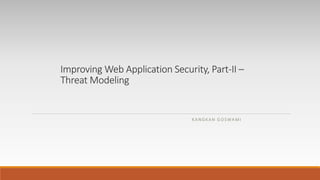 Improving Web Application Security, Part-II –
Threat Modeling
KANGKAN GOSWAMI
 
