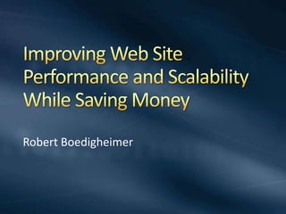 Improving Web Site Performance and Scalability While Saving Money Robert Boedigheimer 
