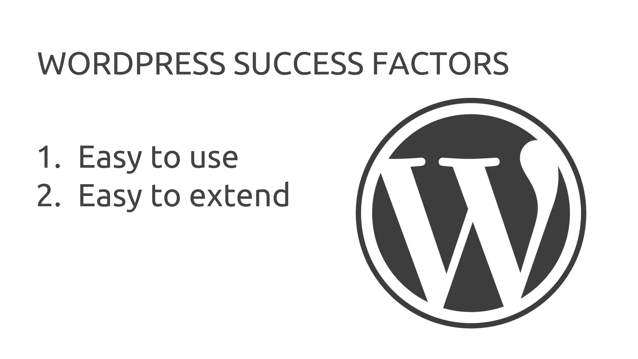 WORDPRESS SUCCESS FACTORS 1. Easy to use 2. Easy to extend 
