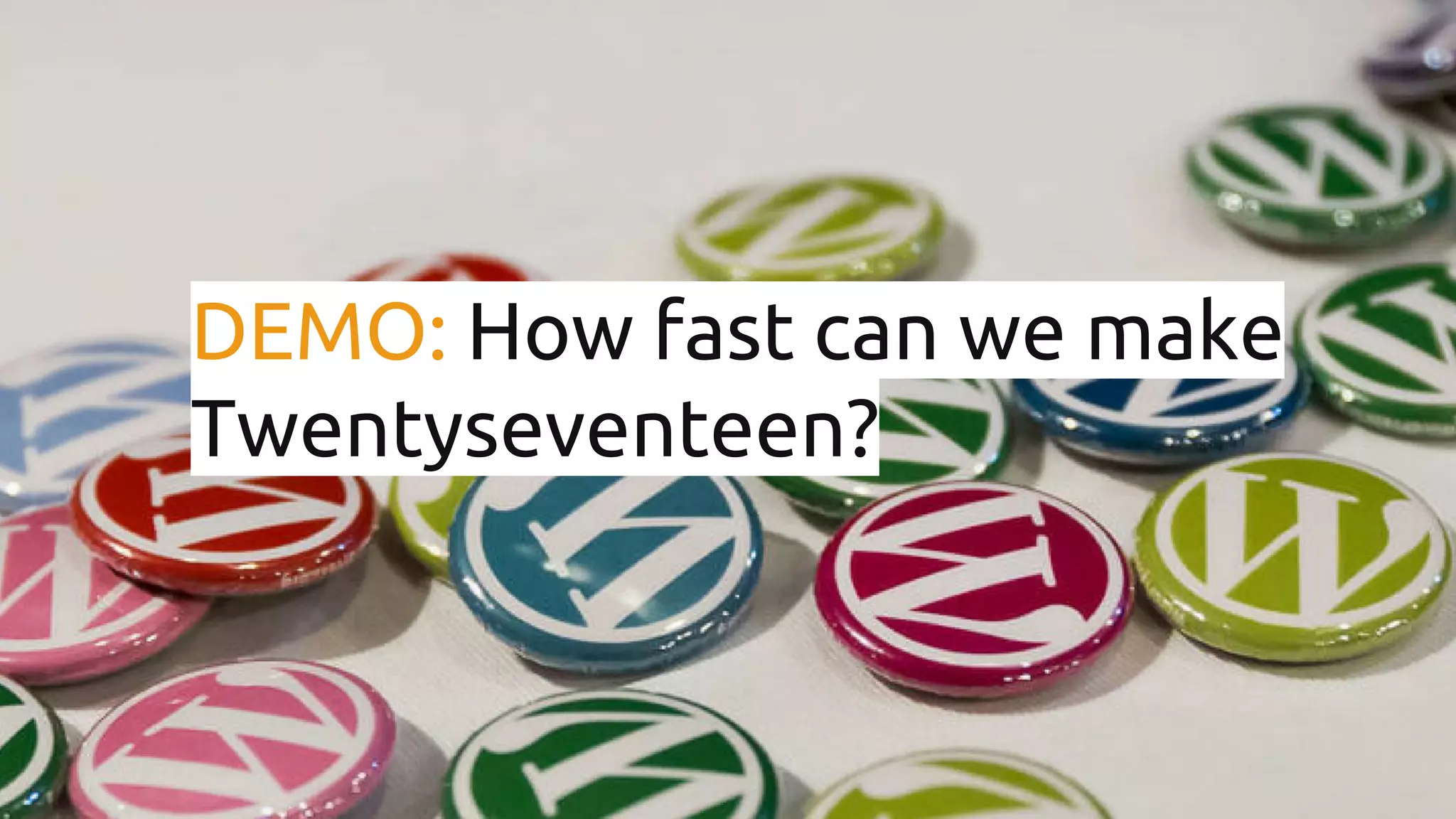 DEMO: How fast can we make Twentyseventeen? 