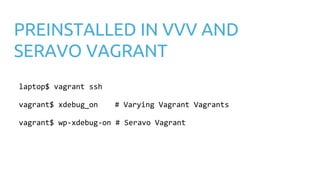 PREINSTALLED IN VVV AND
SERAVO VAGRANT
laptop$ vagrant ssh
vagrant$ xdebug_on # Varying Vagrant Vagrants
vagrant$ wp-xdebug-on # Seravo Vagrant
 