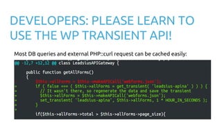 DEVELOPERS: PLEASE LEARN TO
USE THE WP TRANSIENT API!
Most DB queries and external PHP::curl request can be cached easily:
 