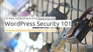 I’ve done mythbusting at many WordCamps with
WordPress Security 101
seravo.com/wordpress-security-101/
 