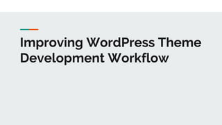 Improving WordPress Theme
Development Workflow
 