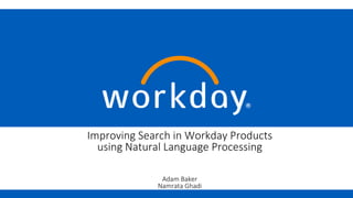 Improving Search in Workday Products
using Natural Language Processing
Adam Baker
Namrata Ghadi
 