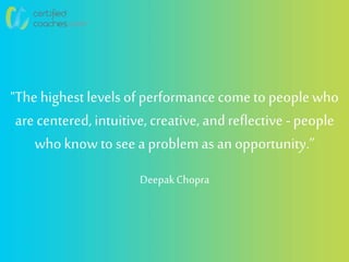"The highest levels ofperformance cometo peoplewho
are centered, intuitive, creative, andreflective -people
who know to see a problemas an opportunity.”
DeepakChopra
 
