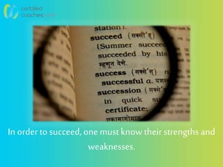 In orderto succeed,one mustknow their strengths and
weaknesses.
 