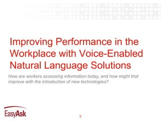 Improving Performance in the
Workplace with Voice-Enabled
Natural Language Solutions
How are workers accessing information today, and how might that
improve with the introduction of new technologies?




                                  0
 
