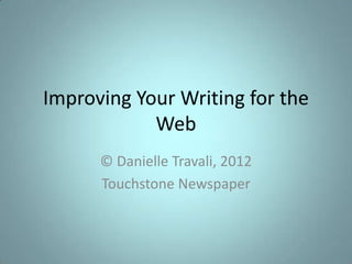 Improving Your Writing for the
            Web
      © Danielle Travali, 2012
      Touchstone Newspaper
 