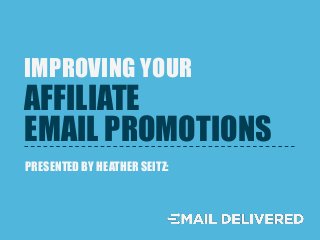 EMAIL PROMOTIONS
IMPROVING YOUR
PRESENTED BY HEATHER SEITZ:
AFFILIATE
 
