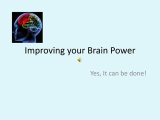 Improving your Brain Power Yes, It can be done! 