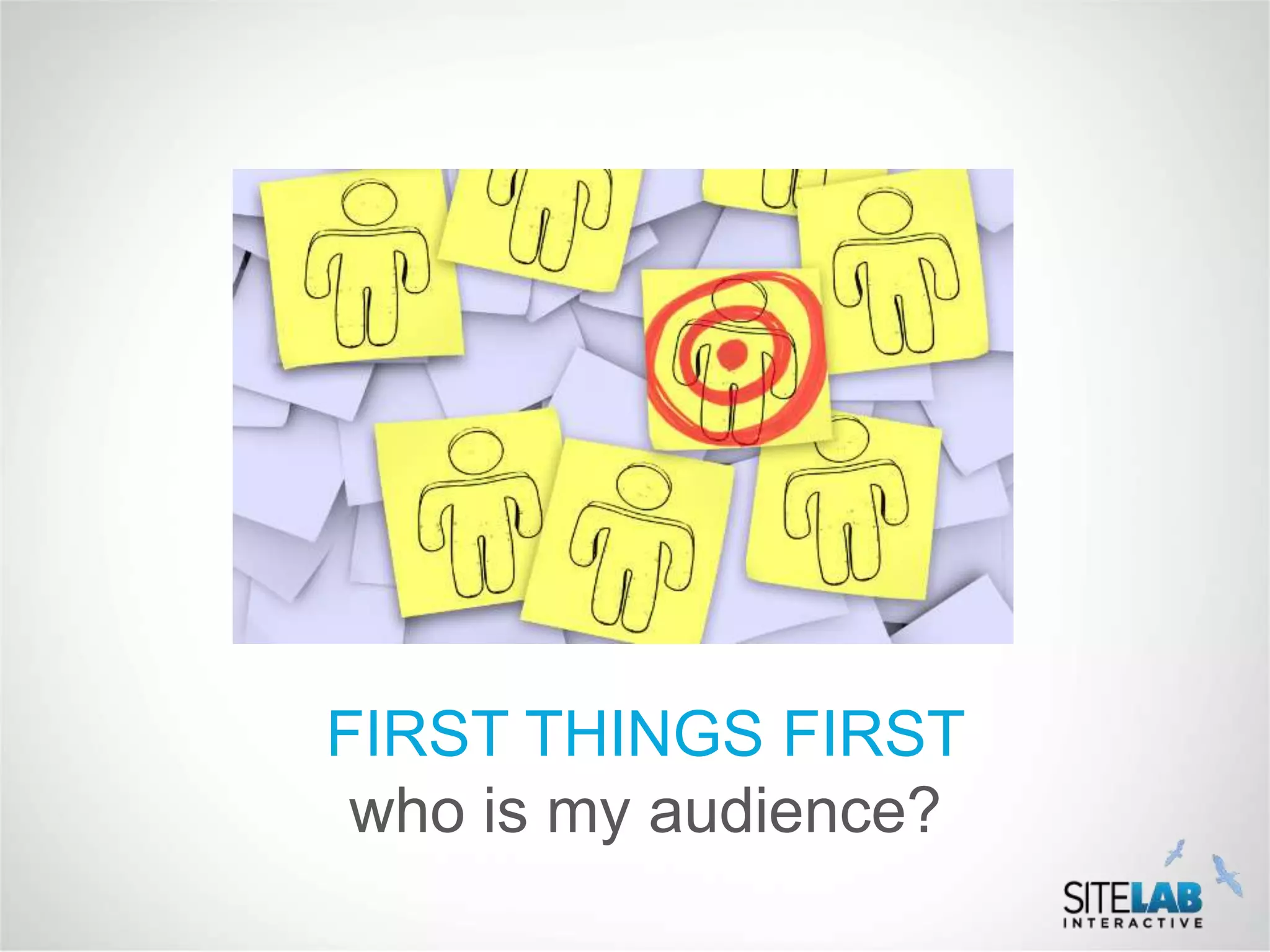 FIRST THINGS FIRST
 who is my audience?
 
