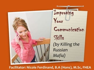 Improving
                            Your
                            Communication
                            Skills
                            (by Killing the
                            Russian
                            Mafia)

Facilitator: Nicole Ferdinand, B.A (Hons), M.Sc, FHEA
 