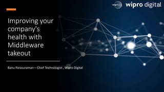 Cloud-Native Practice @ Wipro Digital
Improving your
company's
health with
Middleware
takeout
Banu Parasuraman – Chief Technologist , Wipro Digital
 