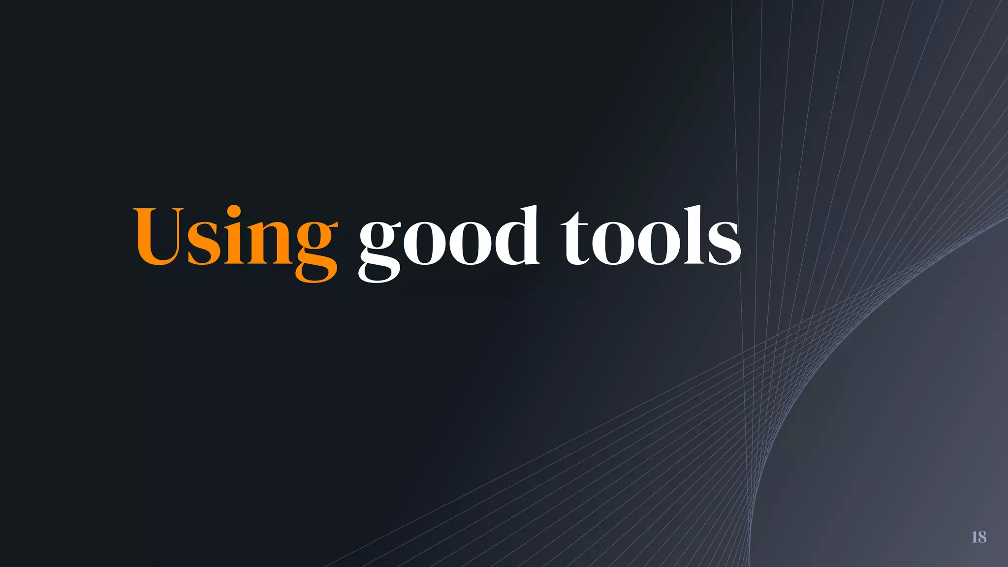 Using good tools
18
 