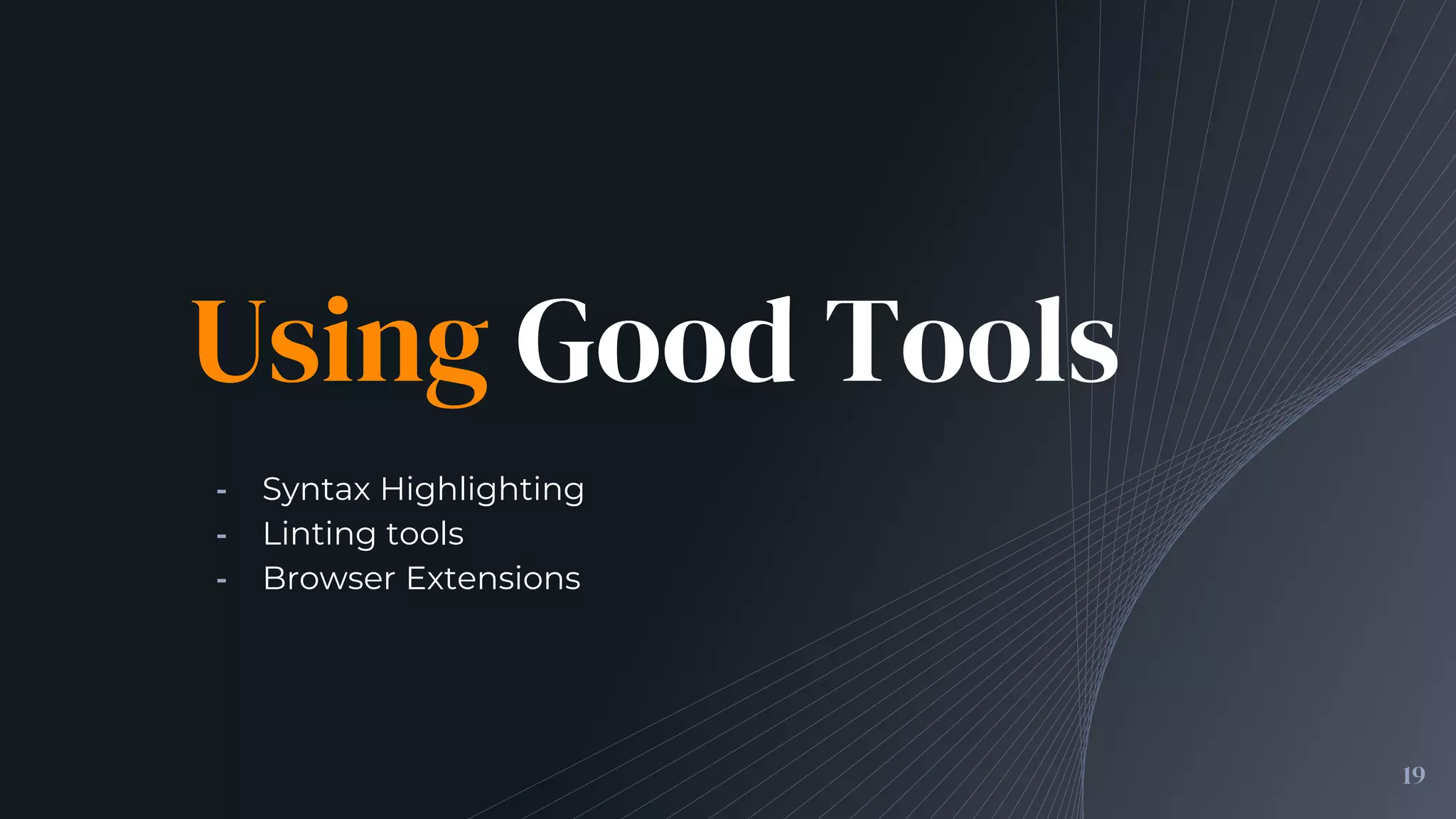 Using Good Tools
╺ Syntax Highlighting
╺ Linting tools
╺ Browser Extensions
19
 