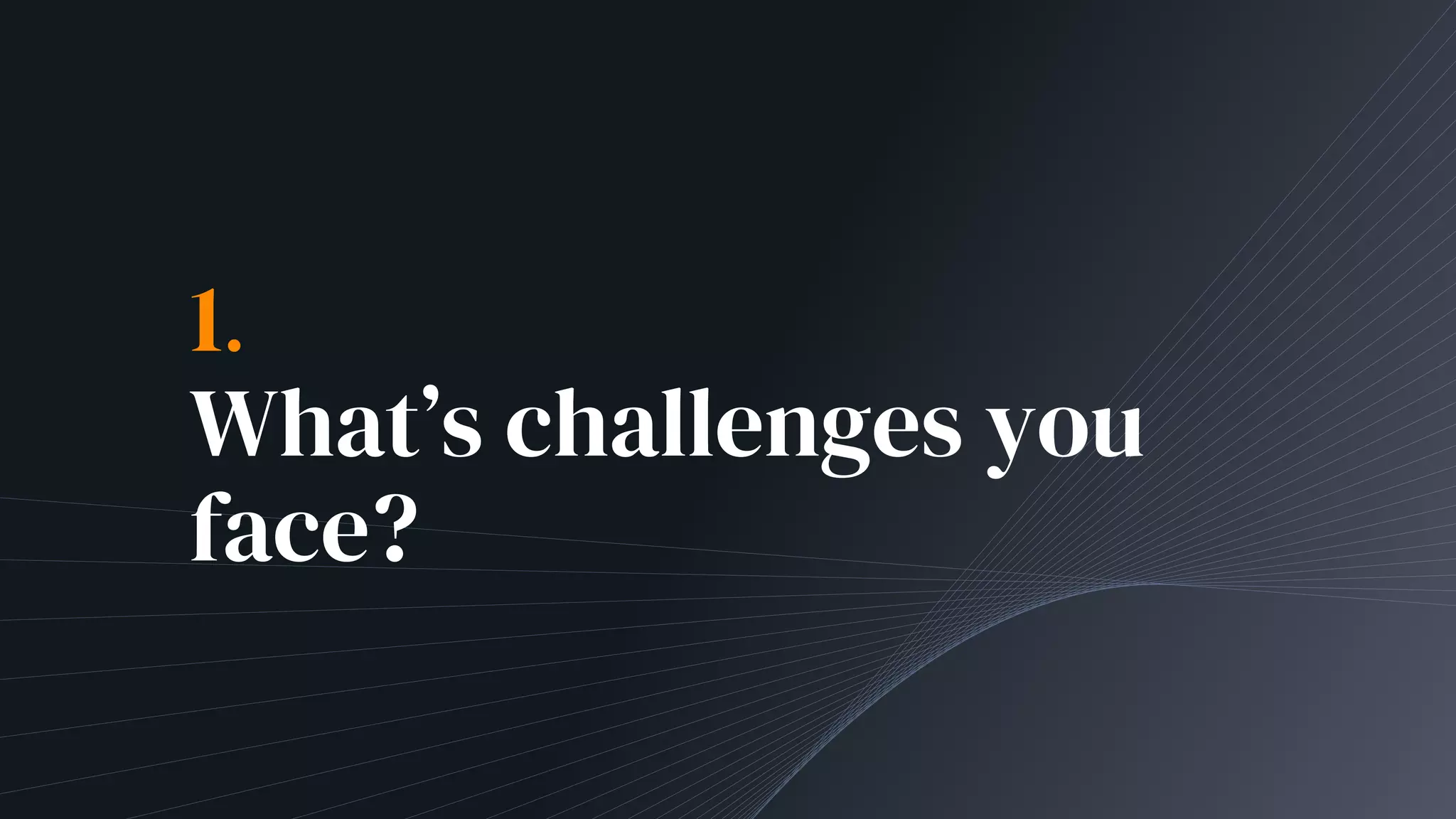 1.
What’s challenges you
face?
 