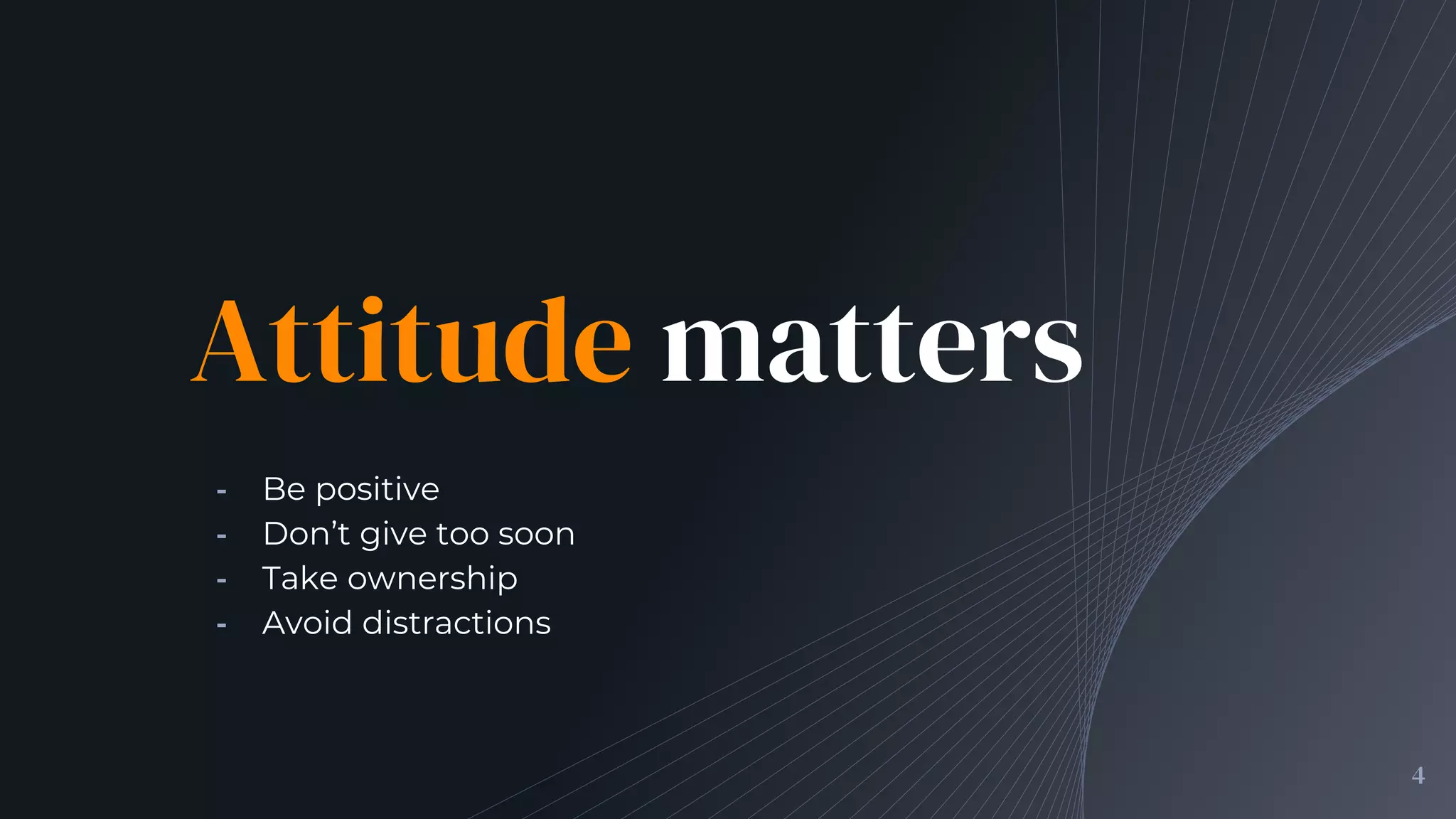 Attitude matters
╺ Be positive
╺ Don’t give too soon
╺ Take ownership
╺ Avoid distractions
4
 