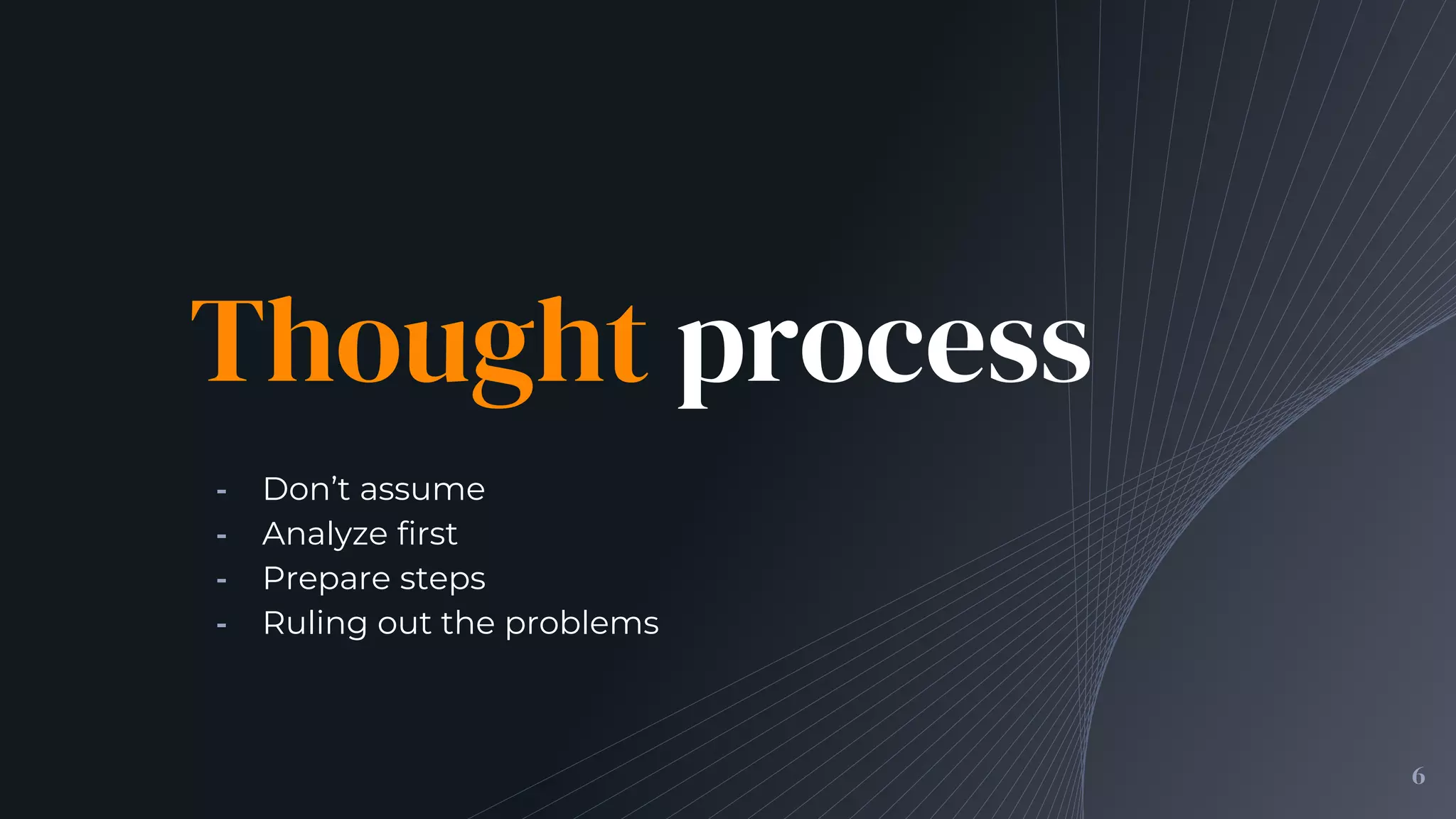 Thought process
╺ Don’t assume
╺ Analyze first
╺ Prepare steps
╺ Ruling out the problems
6
 