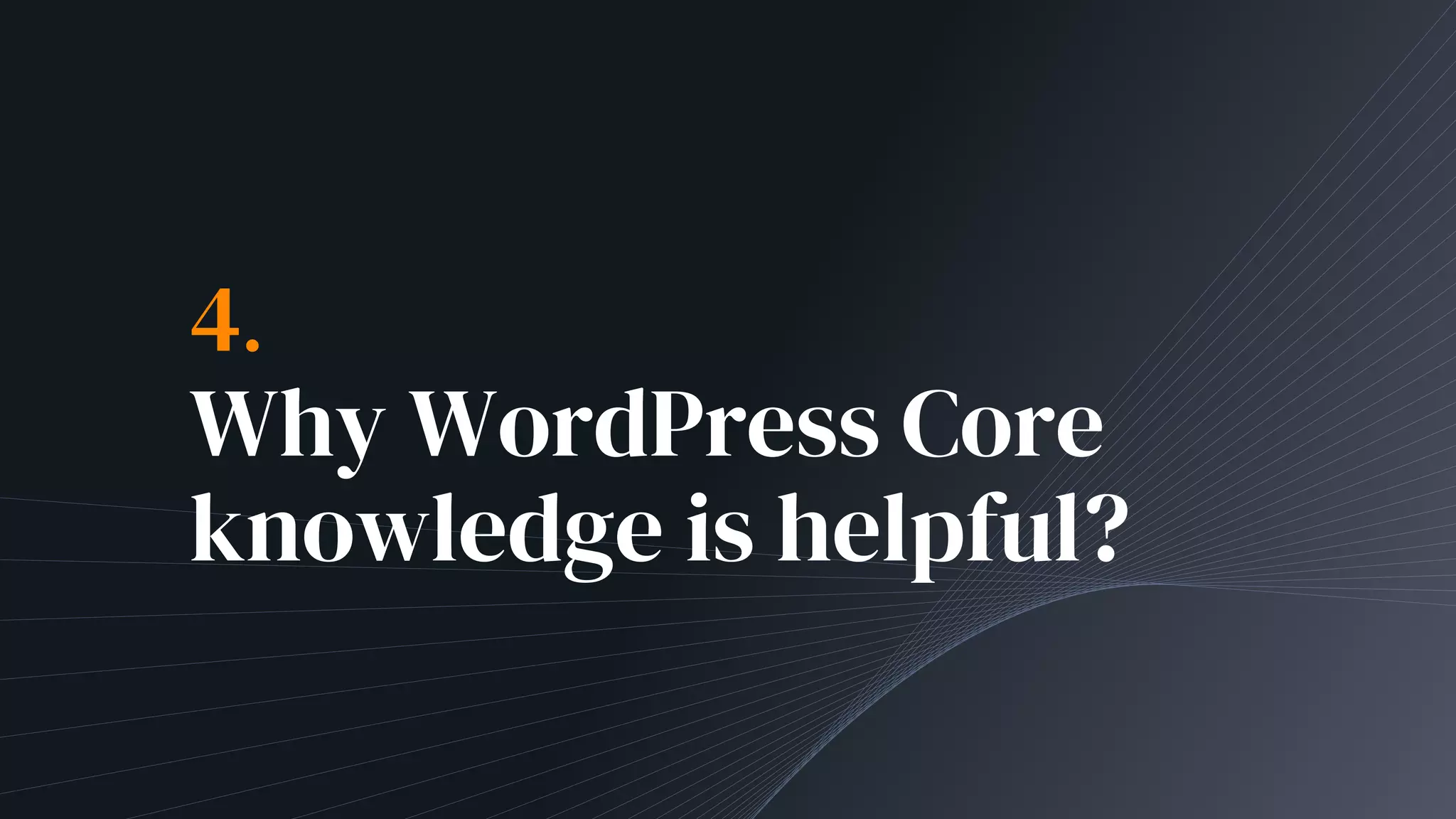 4.
Why WordPress Core
knowledge is helpful?
 