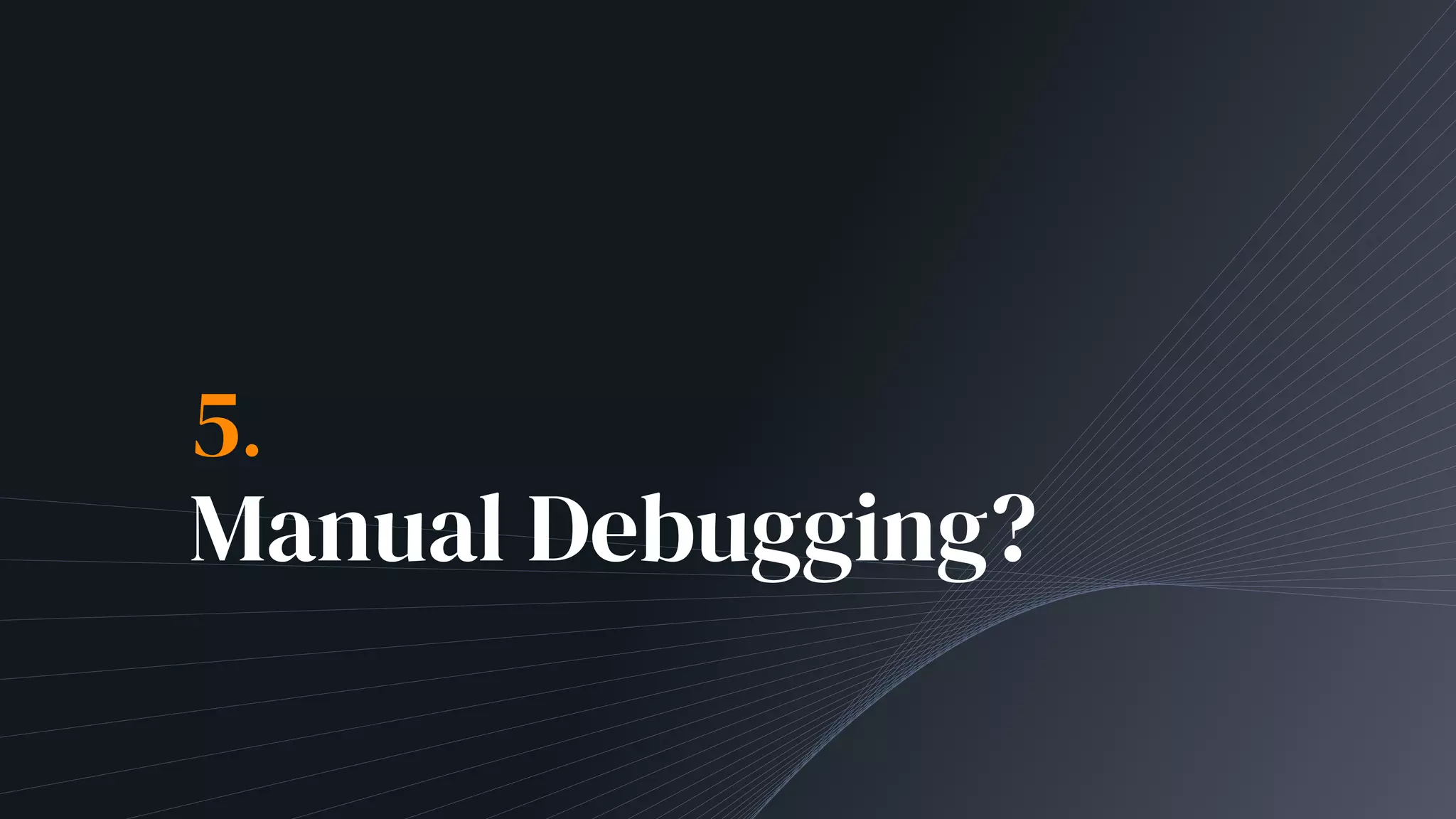 5.
Manual Debugging?
 
