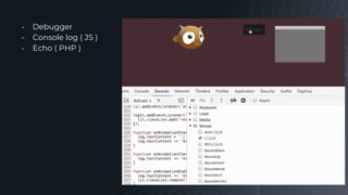 ╺ Debugger
╺ Console log ( JS )
╺ Echo ( PHP )
 