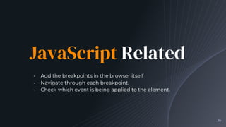 JavaScript Related
╺ Add the breakpoints in the browser itself
╺ Navigate through each breakpoint.
╺ Check which event is being applied to the element.
36
 