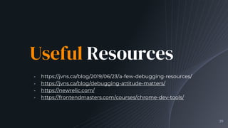 Useful Resources
╺ https://jvns.ca/blog/2019/06/23/a-few-debugging-resources/
╺ https://jvns.ca/blog/debugging-attitude-matters/
╺ https://newrelic.com/
╺ https://frontendmasters.com/courses/chrome-dev-tools/
39
 