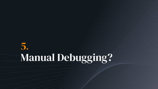 5.
Manual Debugging?
 