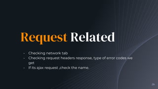 Request Related
╺ Checking network tab
╺ Checking request headers response, type of error codes we
get
╺ If its ajax reque...