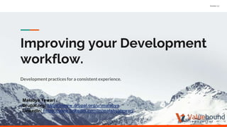 Version 1.0
Improving your Development
workflow.
Development practices for a consistent experience.
Malabya Tewari
Drupal.org: https://www.drupal.org/u/imalabya
LinkedIn: https://www.linkedin.com/in/malabyatewari/
 