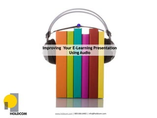 Improving  Your E-Learning Presentation,[object Object],Using Audio,[object Object],www.holdcom.com | 800.666.6465 | info@holdcom.com,[object Object]