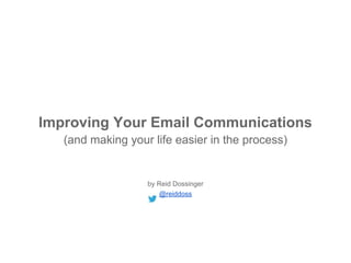 Improving Your Email Communications
(and making your life easier in the process)
by Reid Dossinger
Twitter: @reiddoss
 