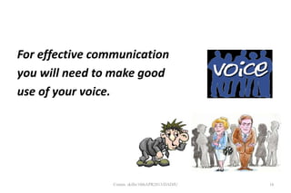 For effective communication
you will need to make good
use of your voice.
16Comm. skills/10thAPR2013/DADJU
 