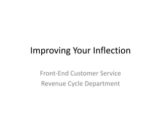 Improving Your Inflection

  Front-End Customer Service
  Revenue Cycle Department
 