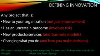 DEFINING INNOVATION
Any project that is:
•New to your organization (not just improvement)
•Has an uncertain outcome (invol...
