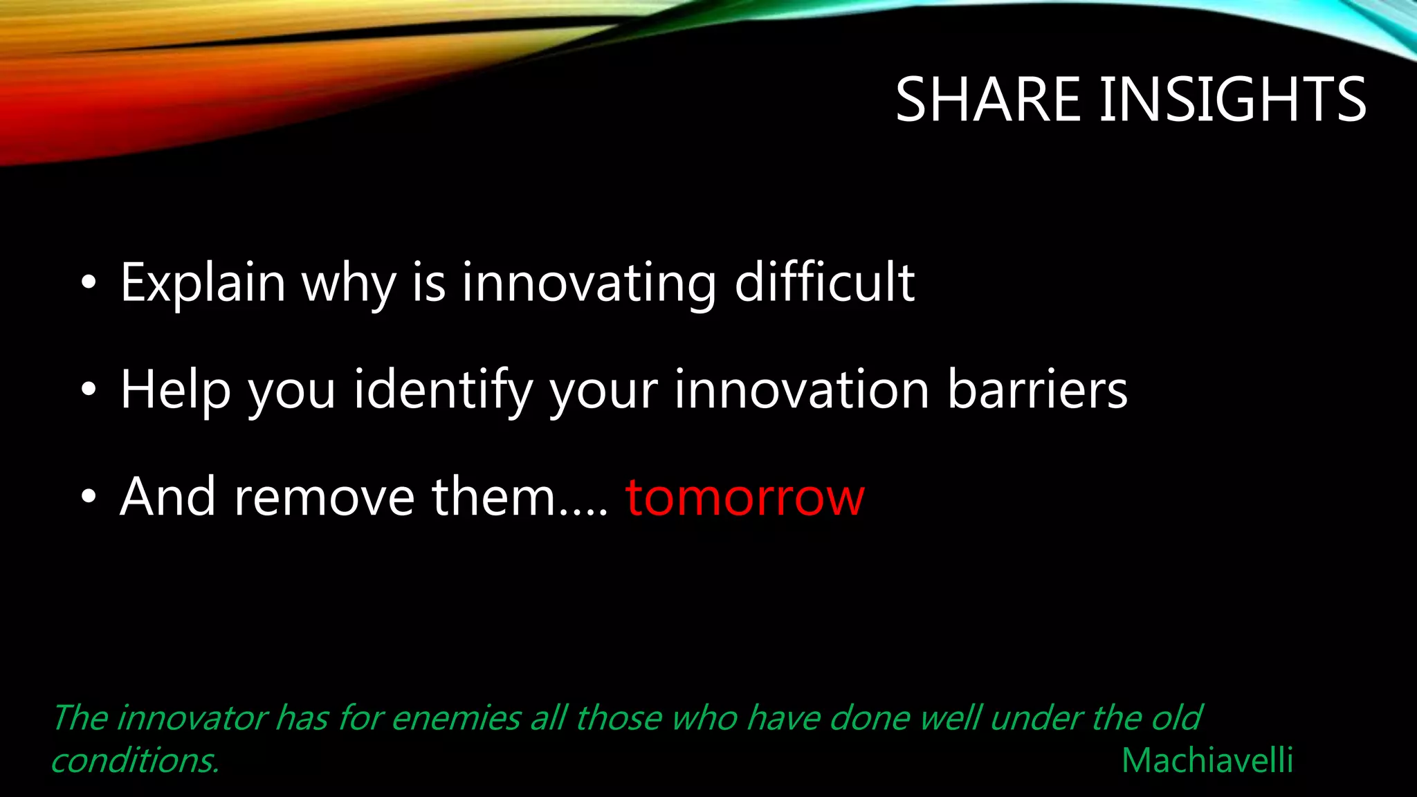 SHARING MY INSIGHTS
• Explain why innovating is difficult
• Help you identify your innovation barriers
• And remove them…. tomorrow
Innovation is serendipity, so you don't know what people will make. Tim
Berners-Lee
 
