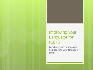 Improving your
Language for
IELTS
Avoiding common mistakes
and boosting your language
skills
 