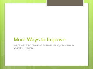 More Ways to Improve
Some common mistakes or areas for improvement of
your IELTS score
 