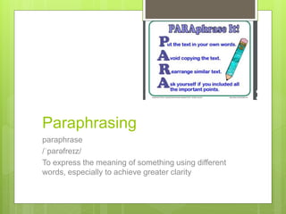 Paraphrasing
paraphrase
/ˈparəfreɪz/
To express the meaning of something using different
words, especially to achieve greater clarity
 