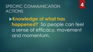 SPECIFIC COMMUNICATION
ACTIONS
Knowledge of what has
happened? So people can feel
a sense of efficacy, movement
and momentum.
4
 