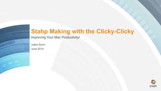 Stahp Making with the Clicky-Clicky
Improving Your Mac Productivity!
Julian Dunn
June 2014
 