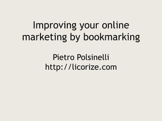 Improving your online marketing by bookmarkingPietro Polsinellihttp://licorize.com 