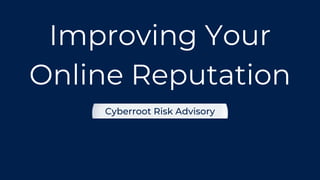 Improving Your
Online Reputation
Cyberroot Risk Advisory
 