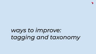ways to improve:
tagging and taxonomy
 