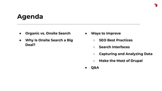 ● Organic vs. Onsite Search
● Why Is Onsite Search a Big
Deal?
● Ways to Improve
○ SEO Best Practices
○ Search Interfaces
○ Capturing and Analyzing Data
○ Make the Most of Drupal
● Q&A
Agenda
 