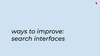 ways to improve:
search interfaces
 