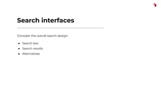 Search interfaces
Consider the overall search design:
● Search box
● Search results
● Alternatives
 